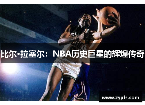 比尔·拉塞尔：NBA历史巨星的辉煌传奇